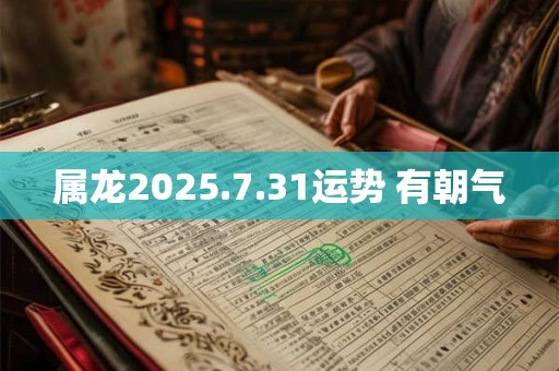 属龙2025.7.31运势 有朝气
