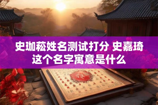 史珈菘姓名测试打分 史嘉琦这个名字寓意是什么