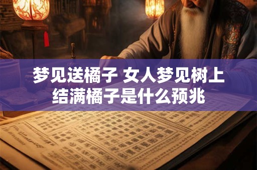 梦见送橘子 女人梦见树上结满橘子是什么预兆