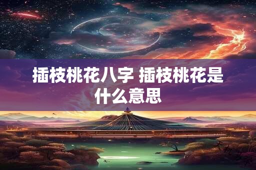 插枝桃花八字 插枝桃花是什么意思