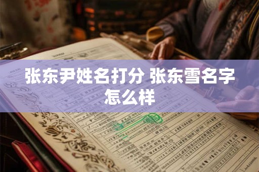张东尹姓名打分 张东雪名字怎么样