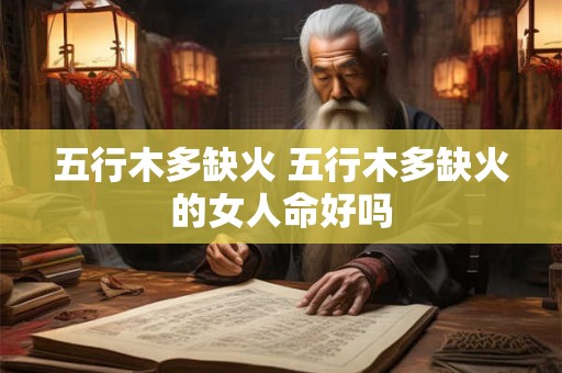 五行木多缺火 五行木多缺火的女人命好吗