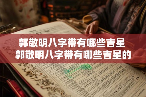 郭敬明八字带有哪些吉星 郭敬明八字带有哪些吉星的名字
