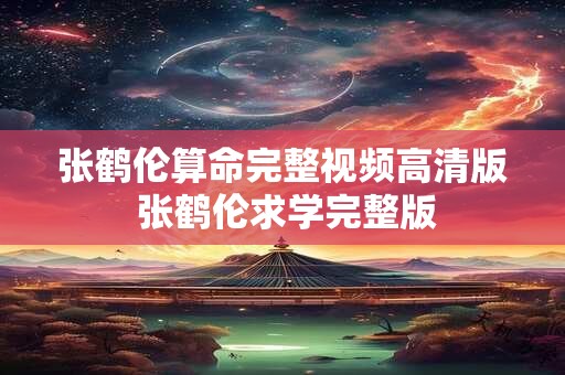 张鹤伦算命完整视频高清版 张鹤伦求学完整版 张鹤伦算命完整视频高清版 张鹤伦求学完整版