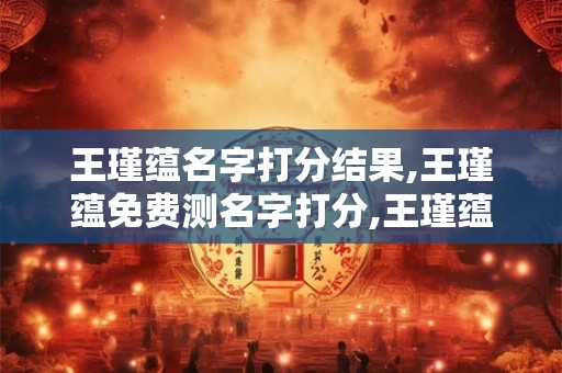 王瑾蕴名字打分结果,王瑾蕴免费测名字打分,王瑾蕴周易免费测名字打分