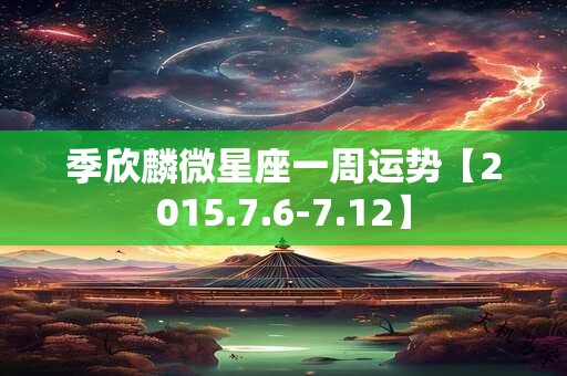 季欣麟微星座一周运势【2015.7.6-7.12】