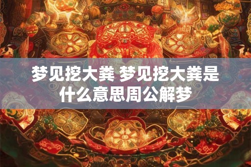 梦见挖大粪 梦见挖大粪是什么意思周公解梦
