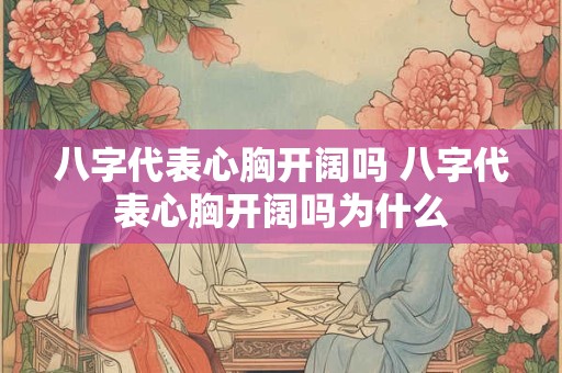 八字代表心胸开阔吗 八字代表心胸开阔吗为什么