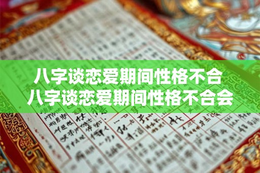 八字谈恋爱期间性格不合 八字谈恋爱期间性格不合会怎么样