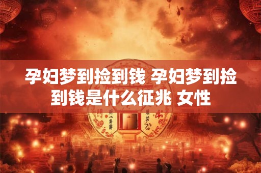 孕妇梦到捡到钱 孕妇梦到捡到钱是什么征兆 女性