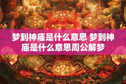 梦到神庙是什么意思 梦到神庙是什么意思周公解梦