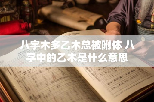 八字木多乙木总被附体 八字中的乙木是什么意思