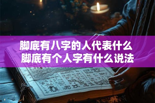 脚底有八字的人代表什么 脚底有个人字有什么说法