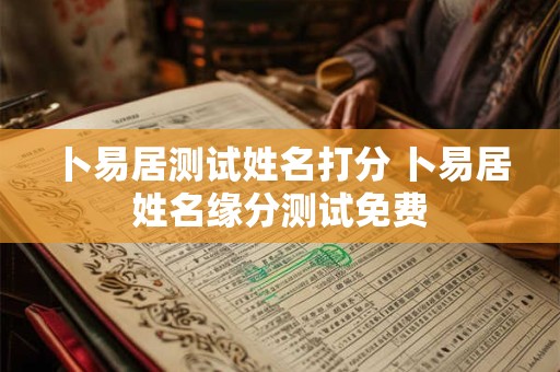 卜易居测试姓名打分 卜易居姓名缘分测试免费