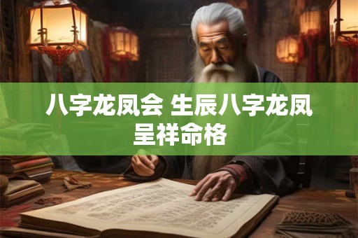 八字龙凤会 生辰八字龙凤呈祥命格