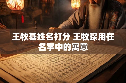 王牧基姓名打分 王牧琛用在名字中的寓意