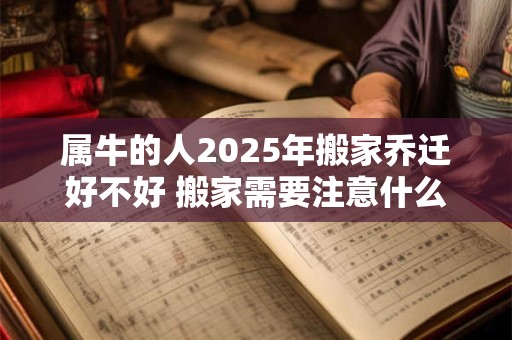 属牛的人2026年搬家乔迁好不好 搬家需要注意什么