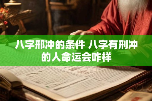 八字邢冲的条件 八字有刑冲的人命运会咋样