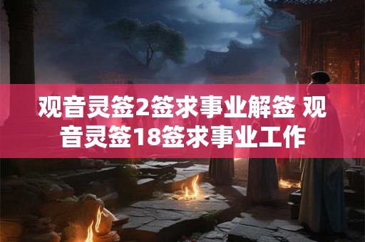 观音灵签2签求事业解签 观音灵签18签求事业工作