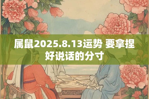 属鼠2025.8.13运势 要拿捏好说话的分寸