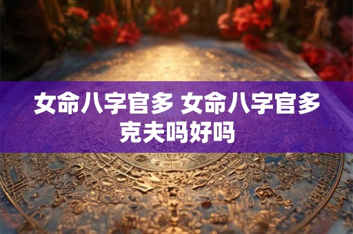 女命八字官多 女命八字官多克夫吗好吗