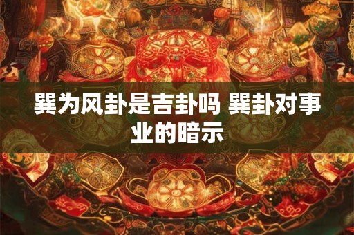 巽为风卦是吉卦吗 巽卦对事业的暗示