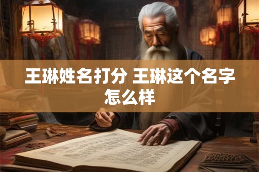 王琳姓名打分 王琳这个名字怎么样