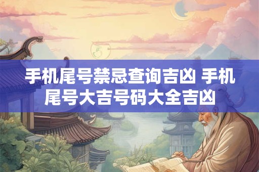 手机尾号禁忌查询吉凶 手机尾号大吉号码大全吉凶