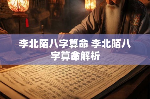 李北陌八字算命 李北陌八字算命解析