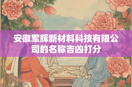 安徽军辉新材料科技有限公司的名称吉凶打分