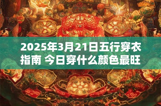 2025年3月21日五行穿衣指南 今日穿什么颜色最旺运