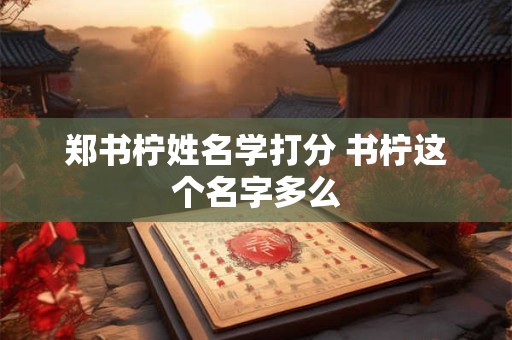 郑书柠姓名学打分 书柠这个名字多么