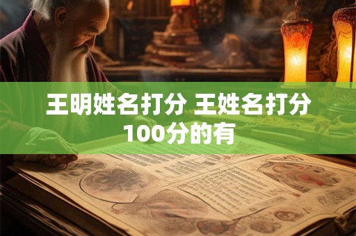 王明姓名打分 王姓名打分100分的有