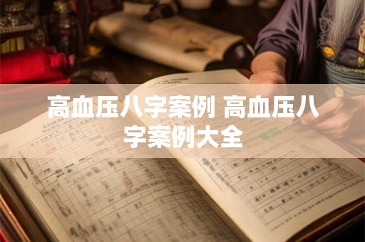 高血压八字案例 高血压八字案例大全