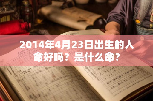 2014年4月23日出生的人命好吗？是什么命？