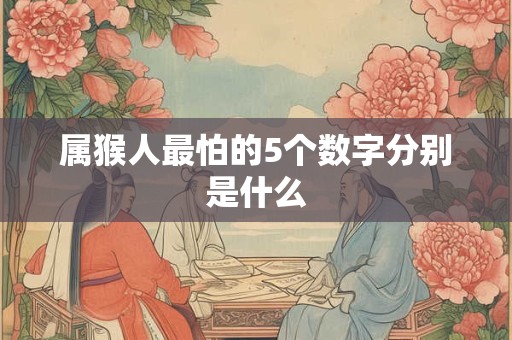 属猴人最怕的5个数字分别是什么
