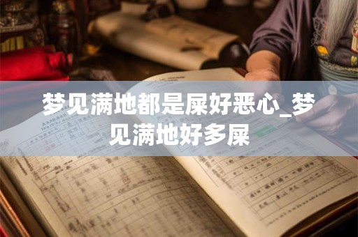 梦见满地都是屎好恶心_梦见满地好多屎