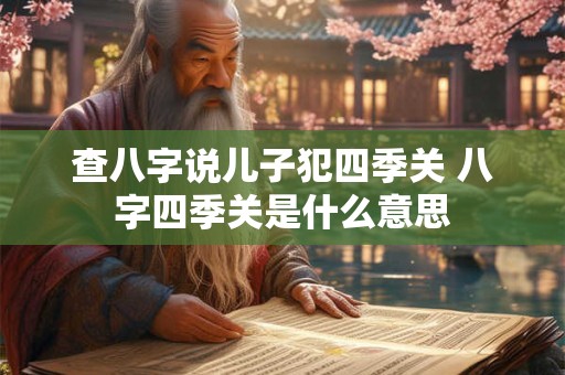查八字说儿子犯四季关 八字四季关是什么意思