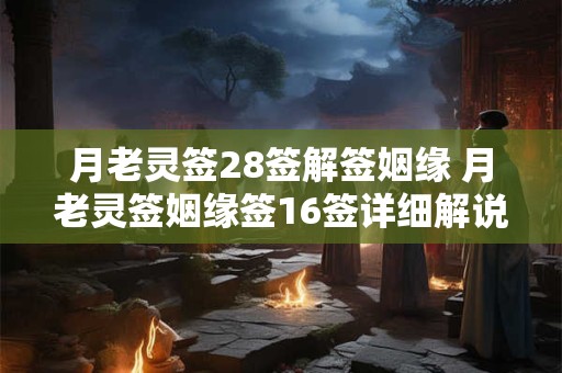 月老灵签28签解签姻缘 月老灵签姻缘签16签详细解说