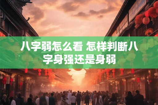 八字弱怎么看 怎样判断八字身强还是身弱