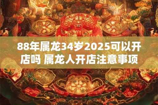 88年属龙34岁2025可以开店吗 属龙人开店注意事项