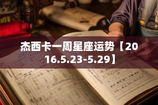 杰西卡一周星座运势【2016.5.23-5.29】