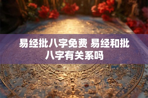 易经批八字免费 易经和批八字有关系吗