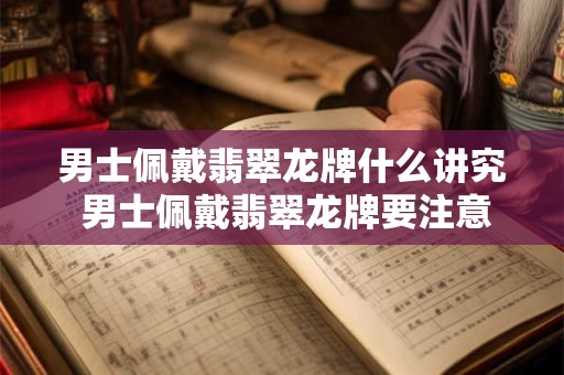 男士佩戴翡翠龙牌什么讲究 男士佩戴翡翠龙牌要注意什么