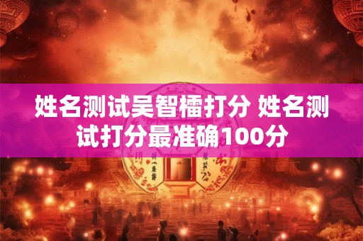 姓名测试吴智檑打分 姓名测试打分最准确100分