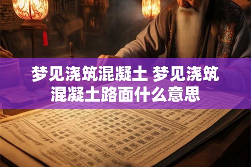 梦见浇筑混凝土 梦见浇筑混凝土路面什么意思