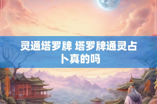 详细阅读:灵通塔罗牌 塔罗牌通灵占卜真的吗 灵通塔罗牌 塔罗牌通灵占卜真的吗