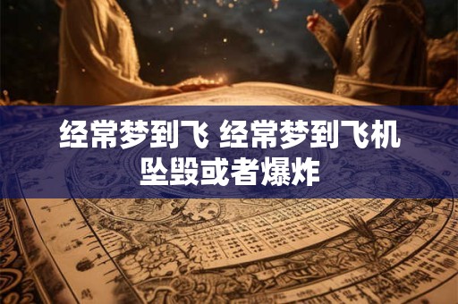 经常梦到飞 经常梦到飞机坠毁或者爆炸
