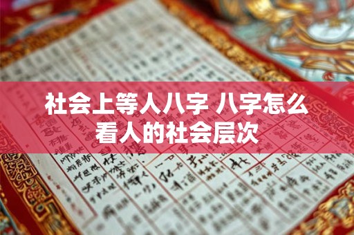 社会上等人八字 八字怎么看人的社会层次