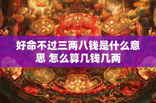 好命不过三两八钱是什么意思 怎么算几钱几两